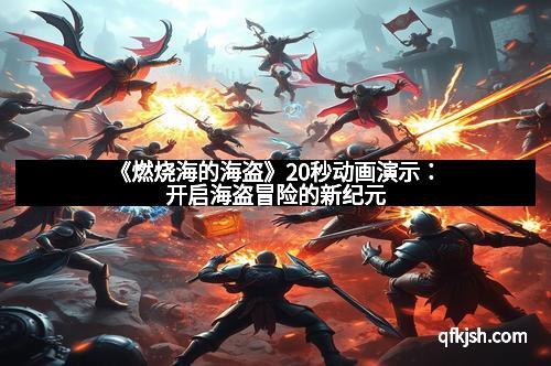《燃烧海的海盗》20秒动画演示：开启海盗冒险的新纪元